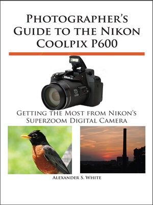 cover image of Photographer's Guide to the Nikon Coolpix P600: Getting the Most from Nikon's Superzoom Digital Camera